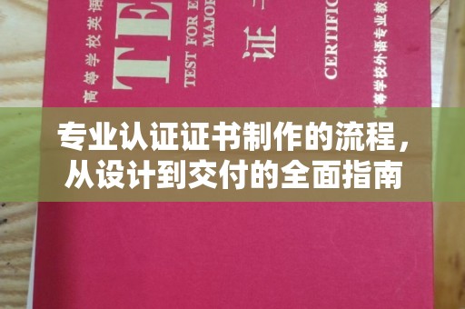 玉井专业认证证书制作的流程，从设计到交付的全面指南